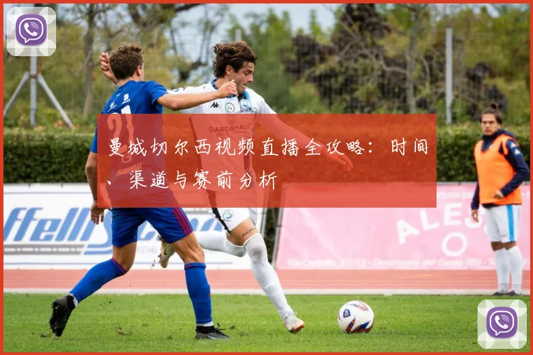 曼城切尔西视频直播全攻略：时间、渠道与赛前分析