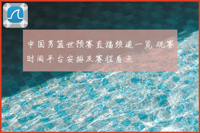 中国男篮世预赛直播频道一览 观赛时间平台安排及赛程看点