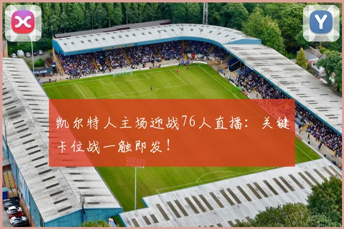 凯尔特人主场迎战76人直播：关键卡位战一触即发！