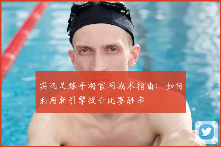 实况足球手游官网战术指南：如何利用新引擎提升比赛胜率