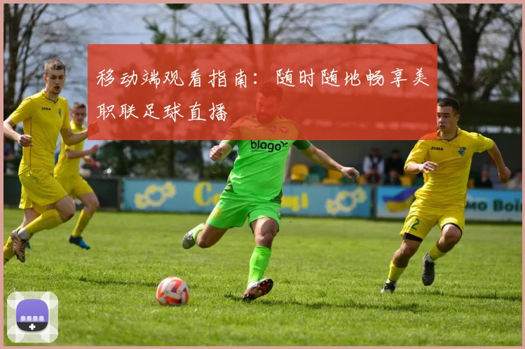 移动端观看指南：随时随地畅享美职联足球直播