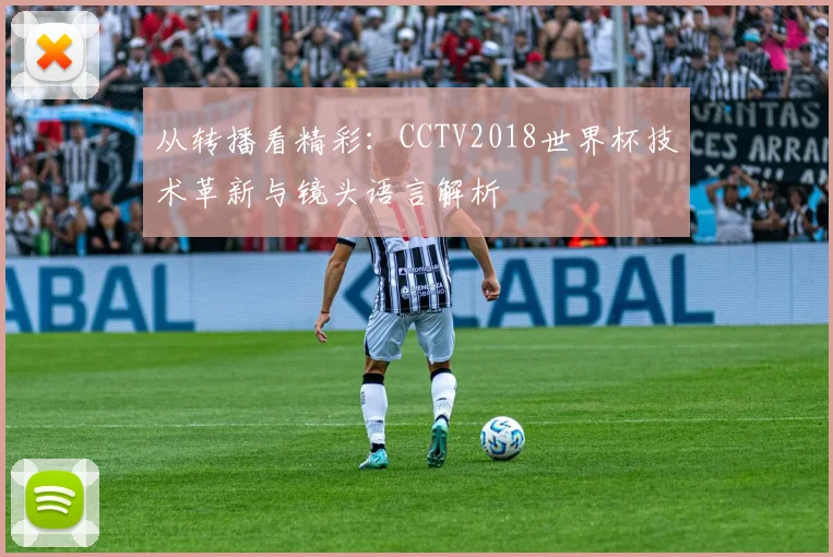 从转播看精彩：CCTV2018世界杯技术革新与镜头语言解析