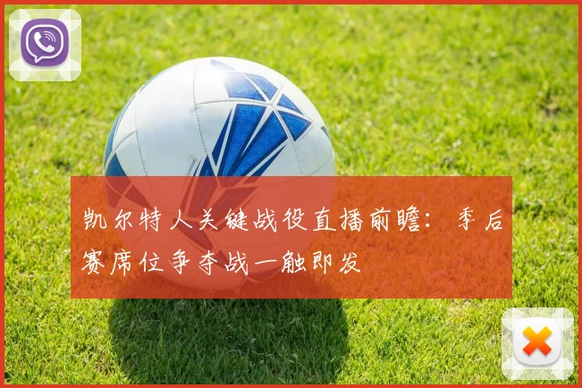 凯尔特人关键战役直播前瞻：季后赛席位争夺战一触即发